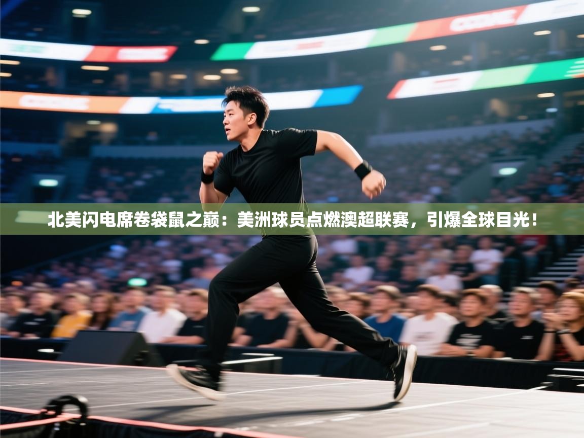 北美闪电席卷袋鼠之巅：美洲球员点燃澳超联赛，引爆全球目光！  第1张
