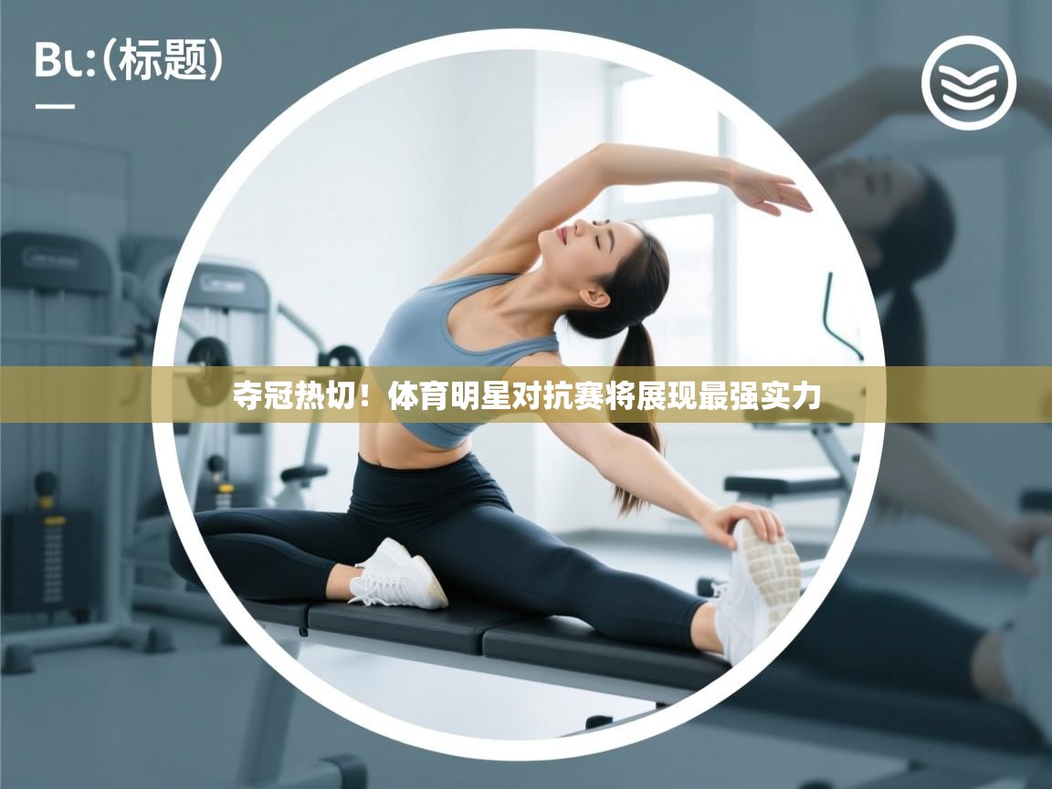 夺冠热切！体育明星对抗赛将展现最强实力  第1张