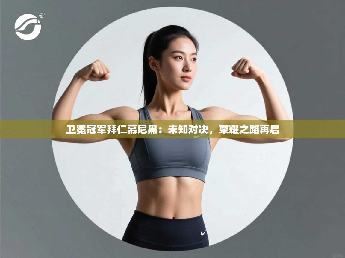 卫冕冠军拜仁慕尼黑：未知对决，荣耀之路再启