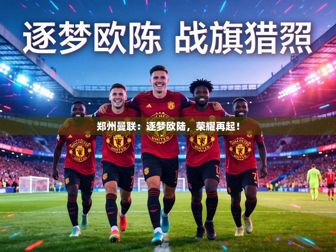 郑州曼联：逐梦欧陆，荣耀再起！  第2张