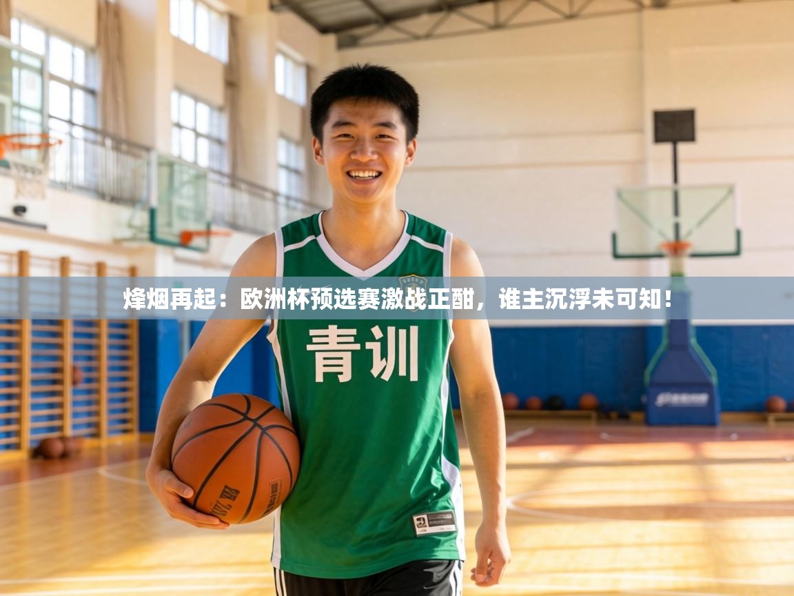 烽烟再起：欧洲杯预选赛激战正酣，谁主沉浮未可知！