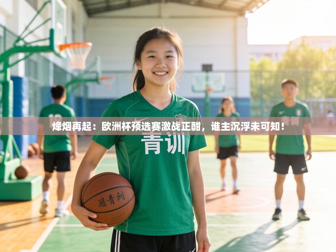 烽烟再起:欧洲杯预选赛激战正酣,谁主沉浮未可知! 第2张